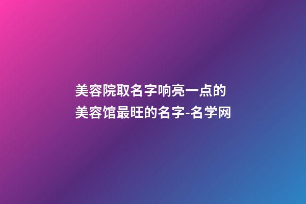 美容院取名字响亮一点的 美容馆最旺的名字-名学网